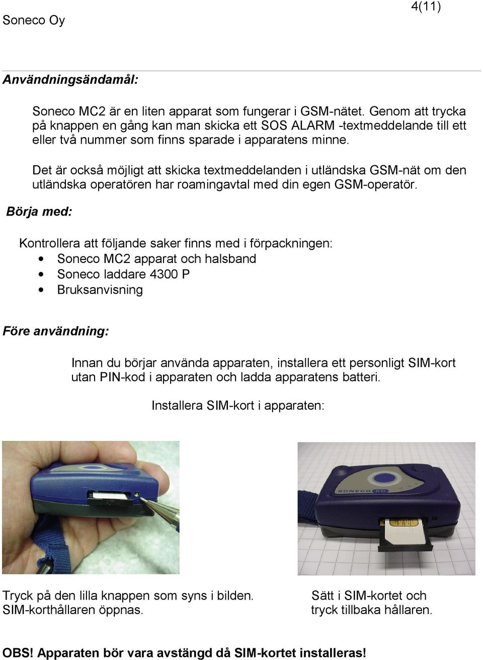 Det är också möjligt att skicka textmeddelanden i utländska GSM-nät om den utländska operatören har roamingavtal med din egen GSM-operatör.