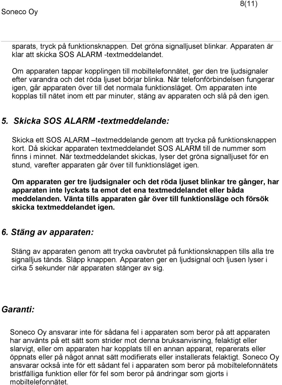 När telefonförbindelsen fungerar igen, går apparaten över till det normala funktionsläget. Om apparaten inte kopplas till nätet inom ett par minuter, stäng av apparaten och slå på den igen. 5.