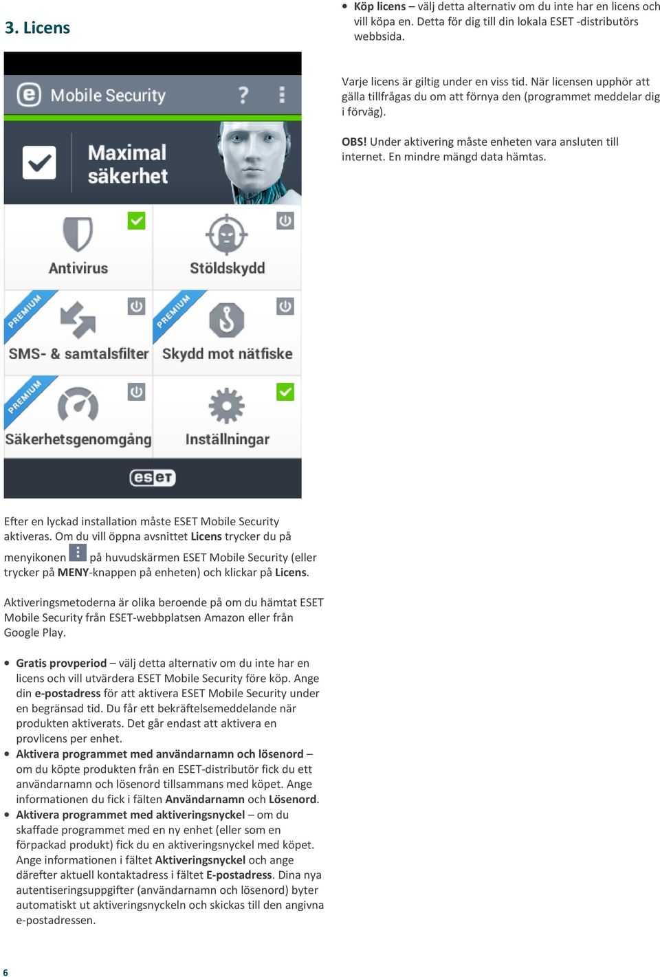 Under aktivering måste enheten vara ansluten till internet En mindre mängd data hämtas Efter en lyckad installation måste ESET Mobile Security aktiveras Om du vill öppna avsnittet Licens trycker du