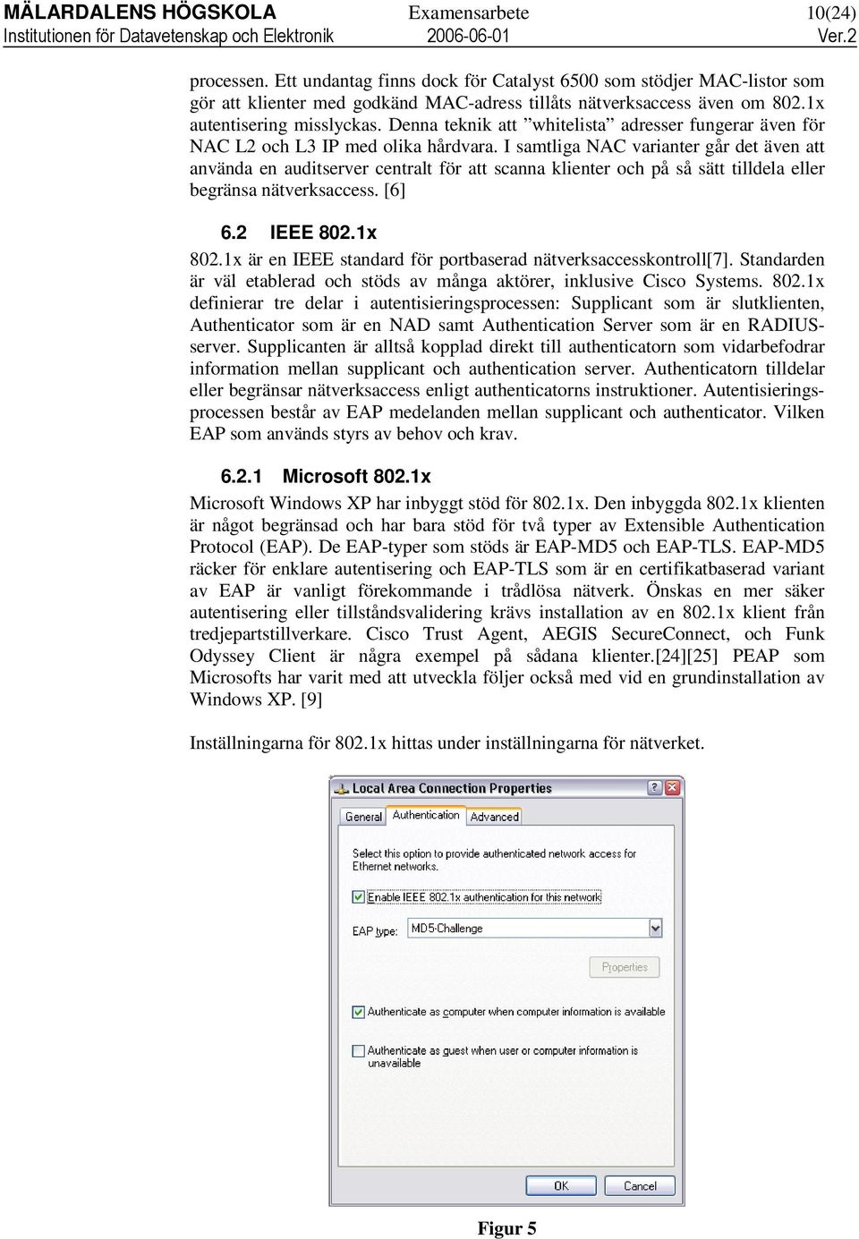 I samtliga NAC varianter går det även att använda en auditserver centralt för att scanna klienter och på så sätt tilldela eller begränsa nätverksaccess. [6] 6.2 IEEE 802.1x 802.