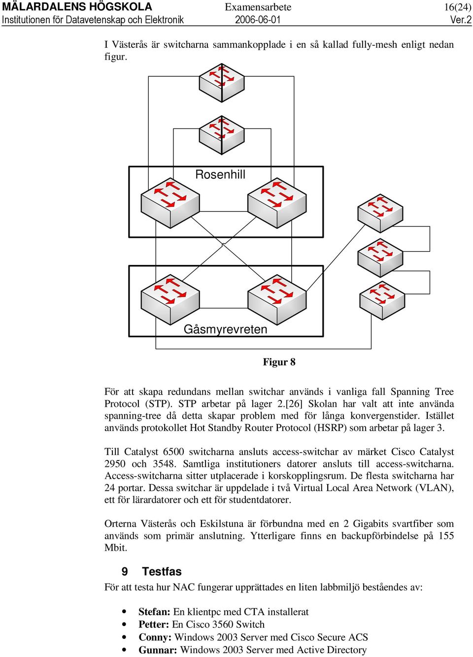 [26] Skolan har valt att inte använda spanning-tree då detta skapar problem med för långa konvergenstider. Istället används protokollet Hot Standby Router Protocol (HSRP) som arbetar på lager 3.