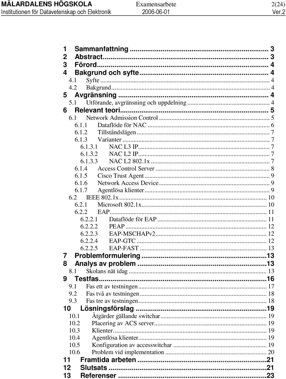 1x... 7 6.1.4 Access Control Server... 8 6.1.5 Cisco Trust Agent... 9 6.1.6 Network Access Device... 9 6.1.7 Agentlösa klienter... 9 6.2 IEEE 802.1x... 10 6.2.1 Microsoft 802.1x... 10 6.2.2 EAP... 11 6.