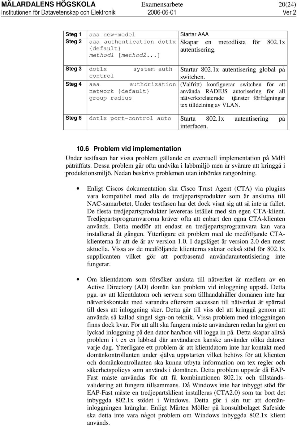 (Valfritt) konfiguerar switchen för att använda RADIUS autorisering för all nätverksrelaterade tjänster förfrågningar tex tilldelning av VLAN. Steg 6 dot1x port-control auto Starta 802.