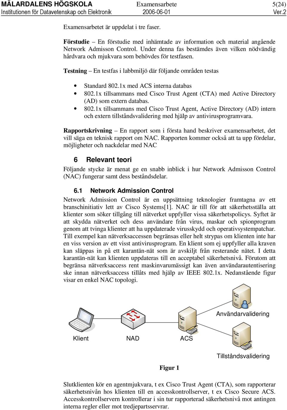 1x med ACS interna databas 802.1x tillsammans med Cisco Trust Agent (CTA) med Active Directory (AD) som extern databas. 802.1x tillsammans med Cisco Trust Agent, Active Directory (AD) intern och extern tillståndsvalidering med hjälp av antivirusprogramvara.