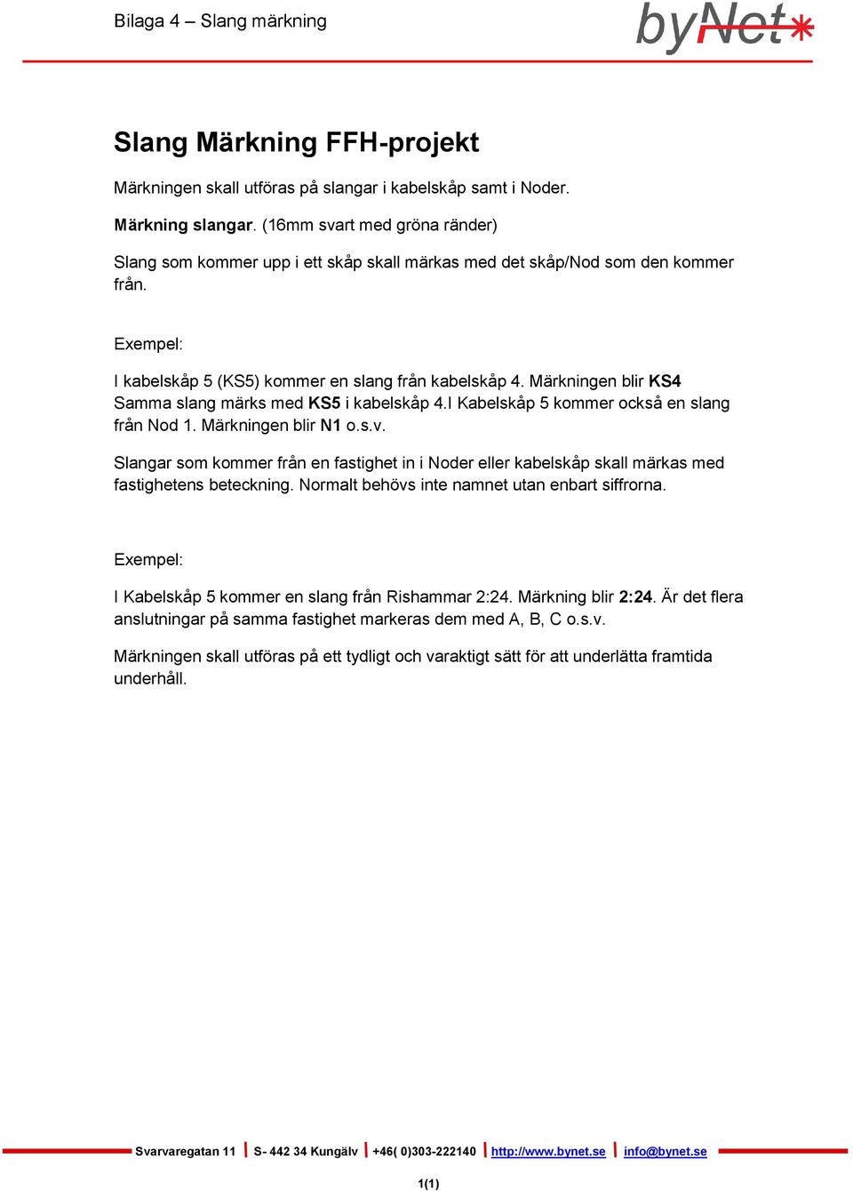 Märkningen blir KS4 Samma slang märks med KS5 i kabelskåp 4.I Kabelskåp 5 kommer också en slang från Nod 1. Märkningen blir N1 o.s.v.