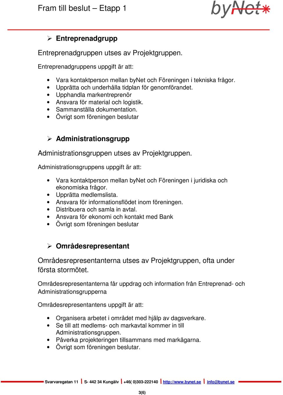 Övrigt som föreningen beslutar Administrationsgrupp Administrationsgruppen utses av Projektgruppen.