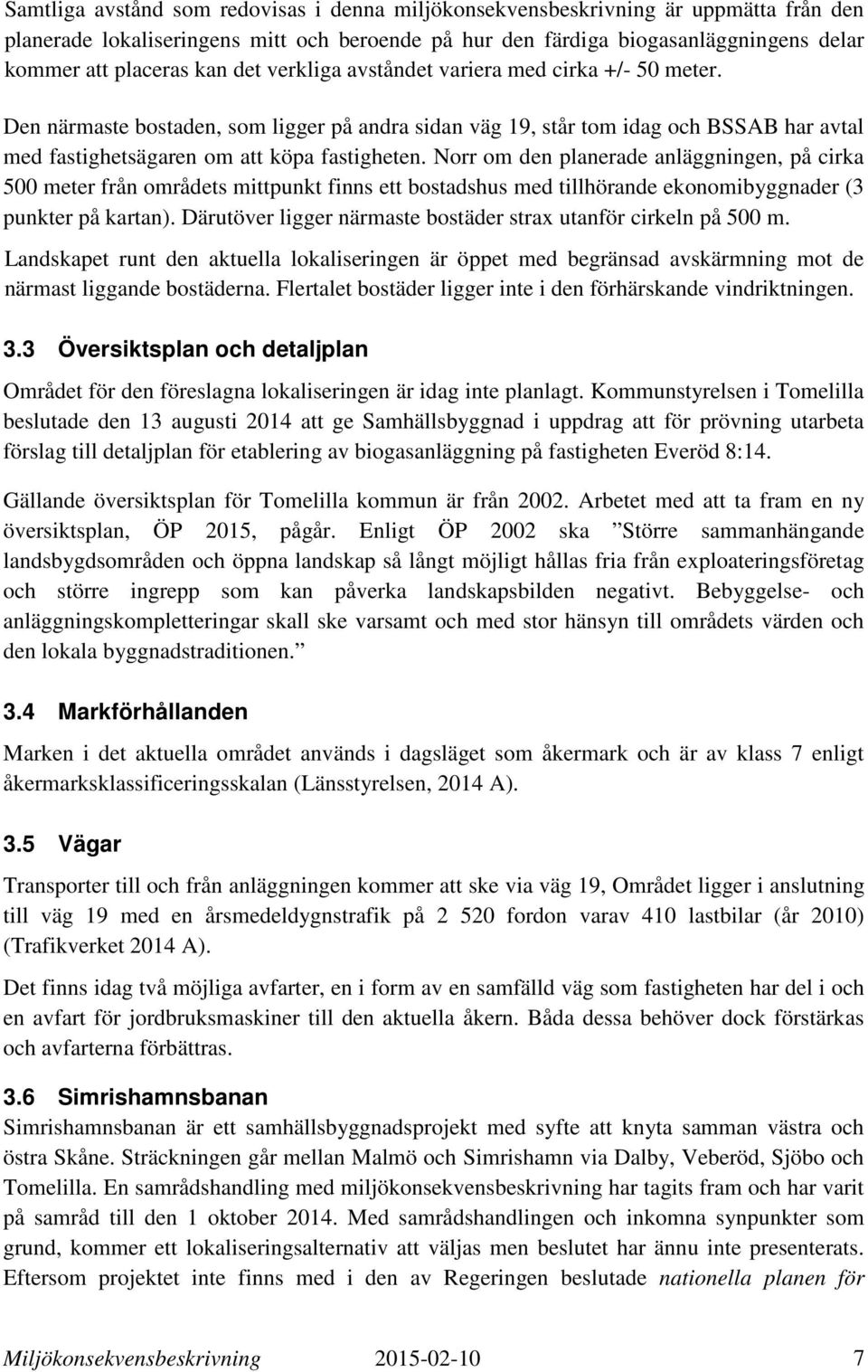 Norr om den planerade anläggningen, på cirka 500 meter från områdets mittpunkt finns ett bostadshus med tillhörande ekonomibyggnader (3 punkter på kartan).