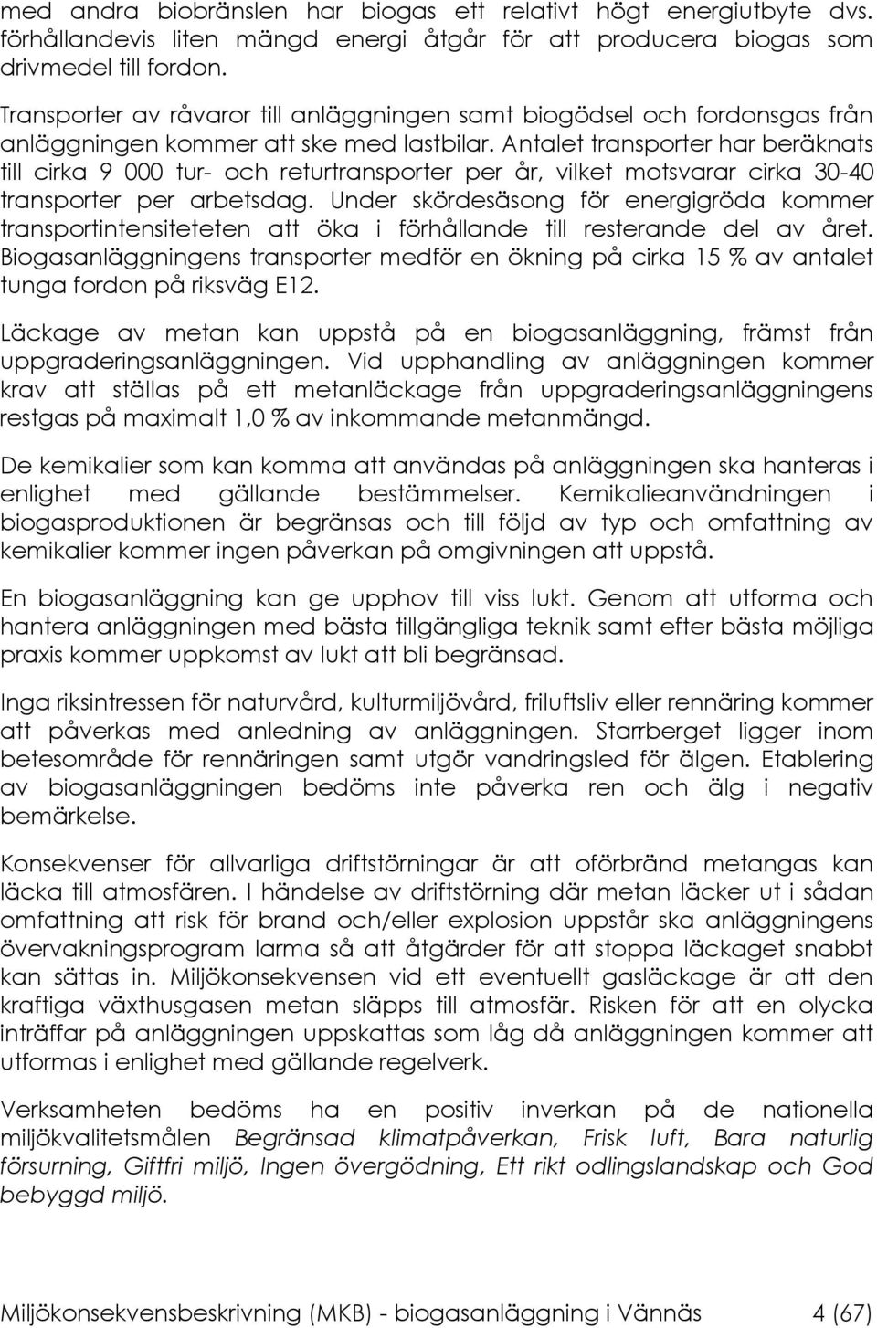 Antalet transporter har beräknats till cirka 9 000 tur- och returtransporter per år, vilket motsvarar cirka 30-40 transporter per arbetsdag.