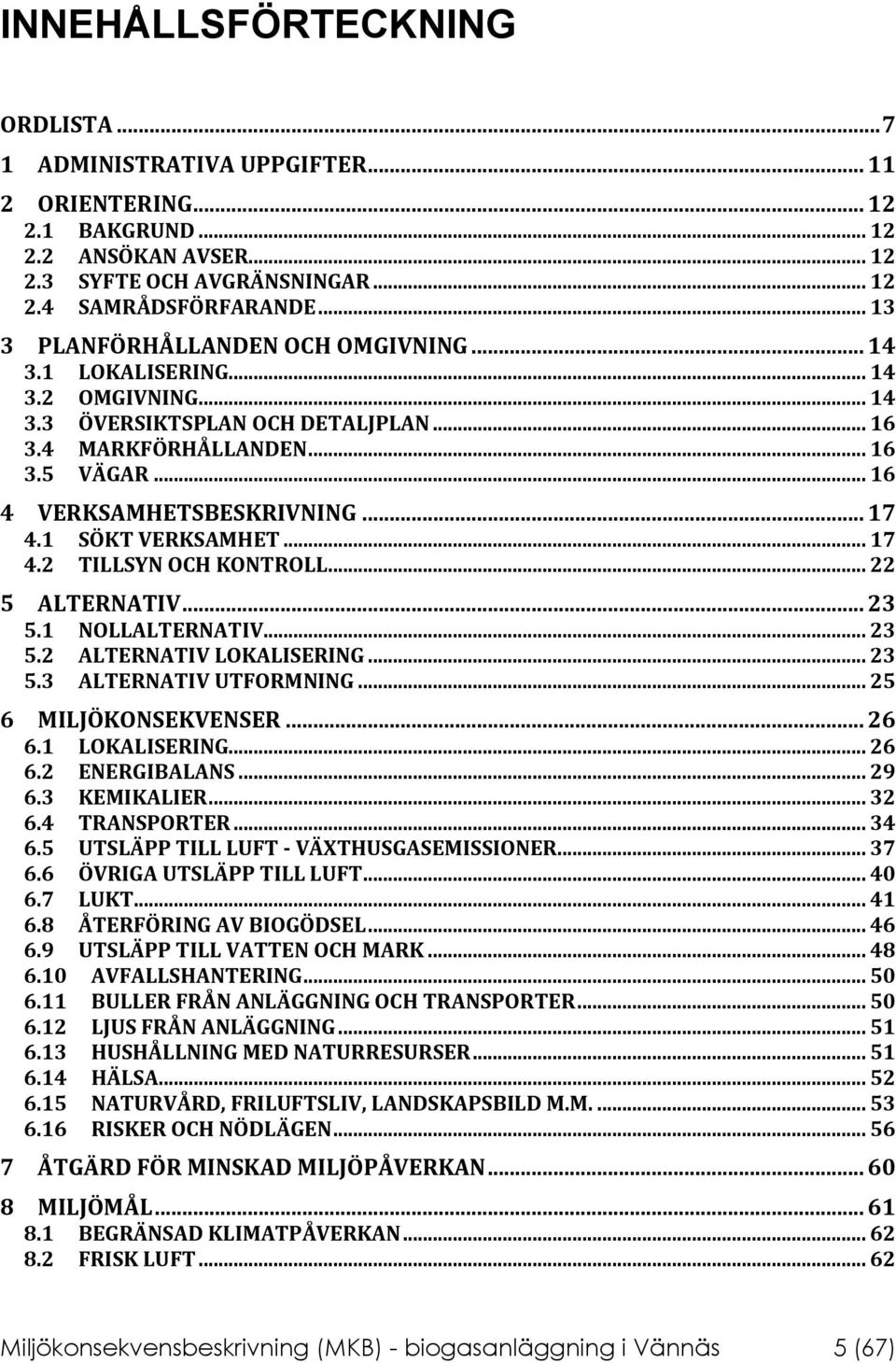 .. 17 4.1 SÖKT VERKSAMHET... 17 4.2 TILLSYN OCH KONTROLL... 22 5 ALTERNATIV... 23 5.1 NOLLALTERNATIV... 23 5.2 ALTERNATIV LOKALISERING... 23 5.3 ALTERNATIV UTFORMNING... 25 6 MILJÖKONSEKVENSER... 26 6.