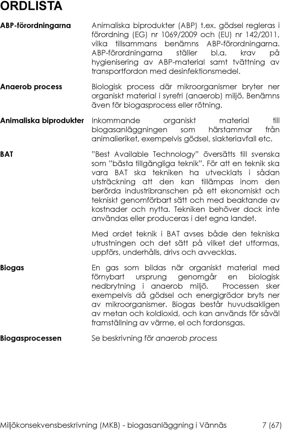 Biologisk process där mikroorganismer bryter ner organiskt material i syrefri (anaerob) miljö. Benämns även för biogasprocess eller rötning.