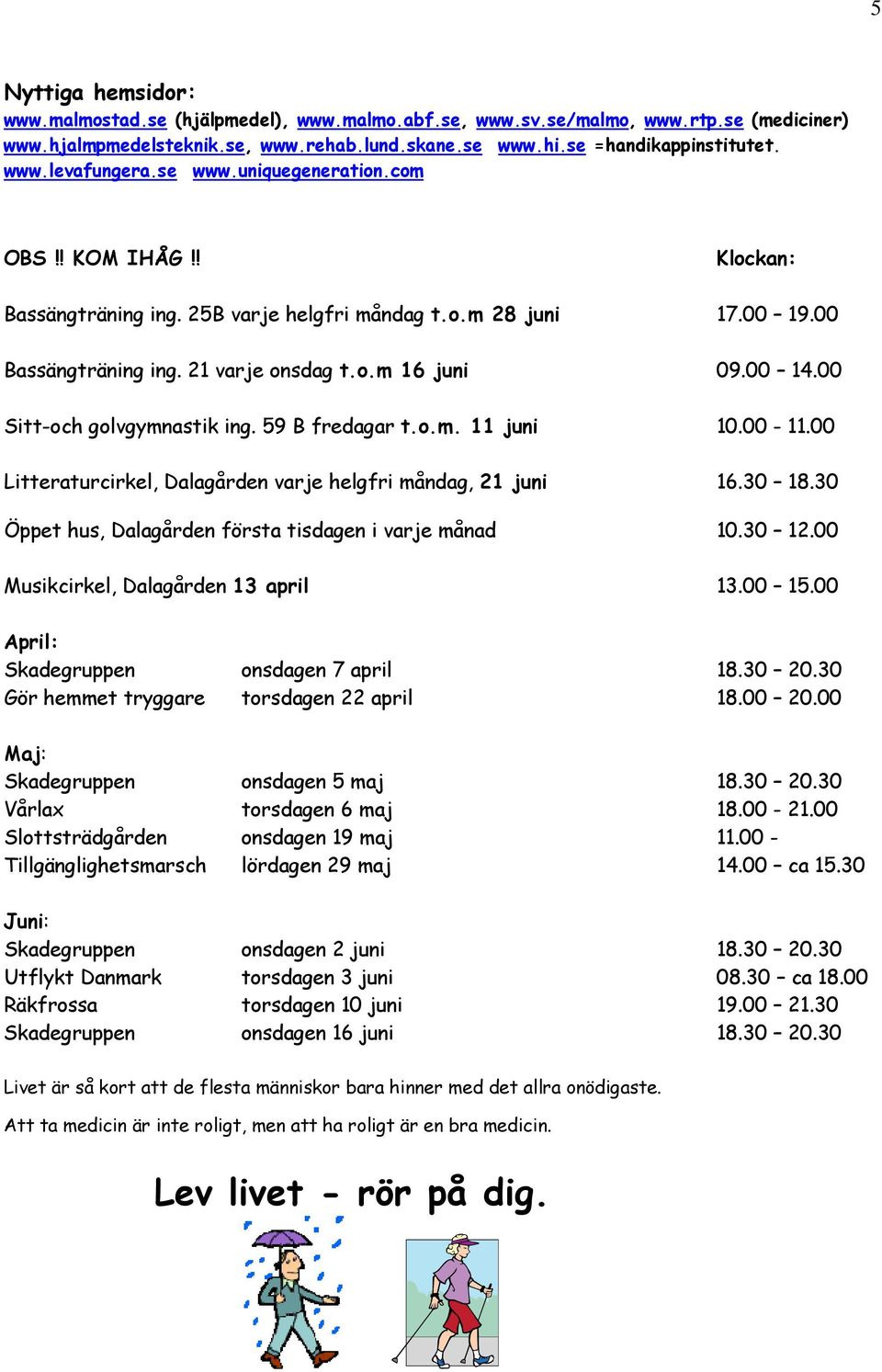 00 Sitt-och golvgymnastik ing. 59 B fredagar t.o.m. 11 juni 10.00-11.00 Litteraturcirkel, Dalagården varje helgfri måndag, 21 juni 16.30 18.30 Öppet hus, Dalagården första tisdagen i varje månad 10.