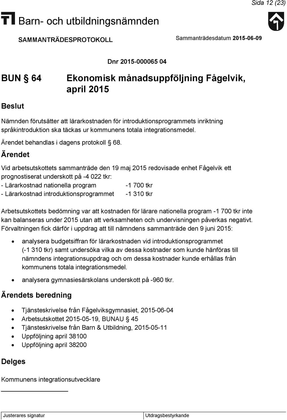 Vid arbetsutskottets sammanträde den 19 maj 2015 redovisade enhet Fågelvik ett prognostiserat underskott på -4 022 tkr: - Lärarkostnad nationella program -1 700 tkr - Lärarkostnad