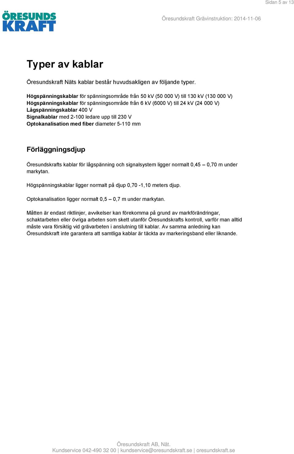 Signalkablar med 2-100 ledare upp till 230 V Optokanalisation med fiber diameter 5-110 mm Förläggningsdjup Öresundskrafts kablar för lågspänning och signalsystem ligger normalt 0,45 0,70 m under