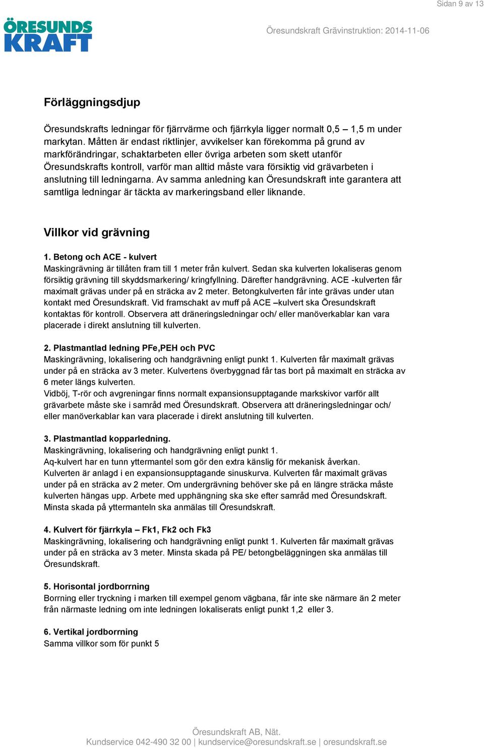 försiktig vid grävarbeten i anslutning till ledningarna. Av samma anledning kan Öresundskraft inte garantera att samtliga ledningar är täckta av markeringsband eller liknande. Villkor vid grävning 1.