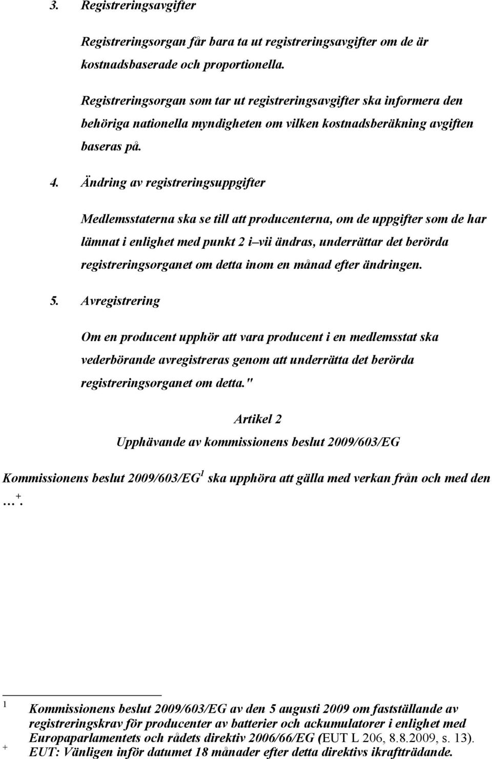 Ändring av registreringsuppgifter Medlemsstaterna ska se till att producenterna, om de uppgifter som de har lämnat i enlighet med punkt 2 i vii ändras, underrättar det berörda registreringsorganet om