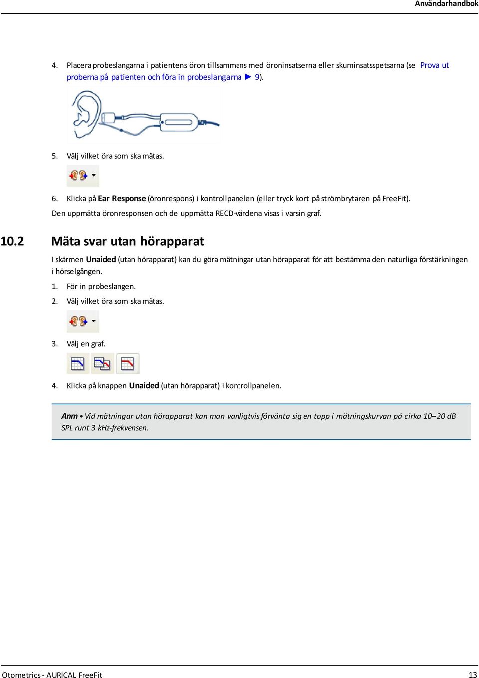 2 Mäta svar utan hörapparat I skärmen Unaided (utan hörapparat) kan du göra mätningar utan hörapparat för att bestämma den naturliga förstärkningen i hörselgången. 1. För in probeslangen. 2.