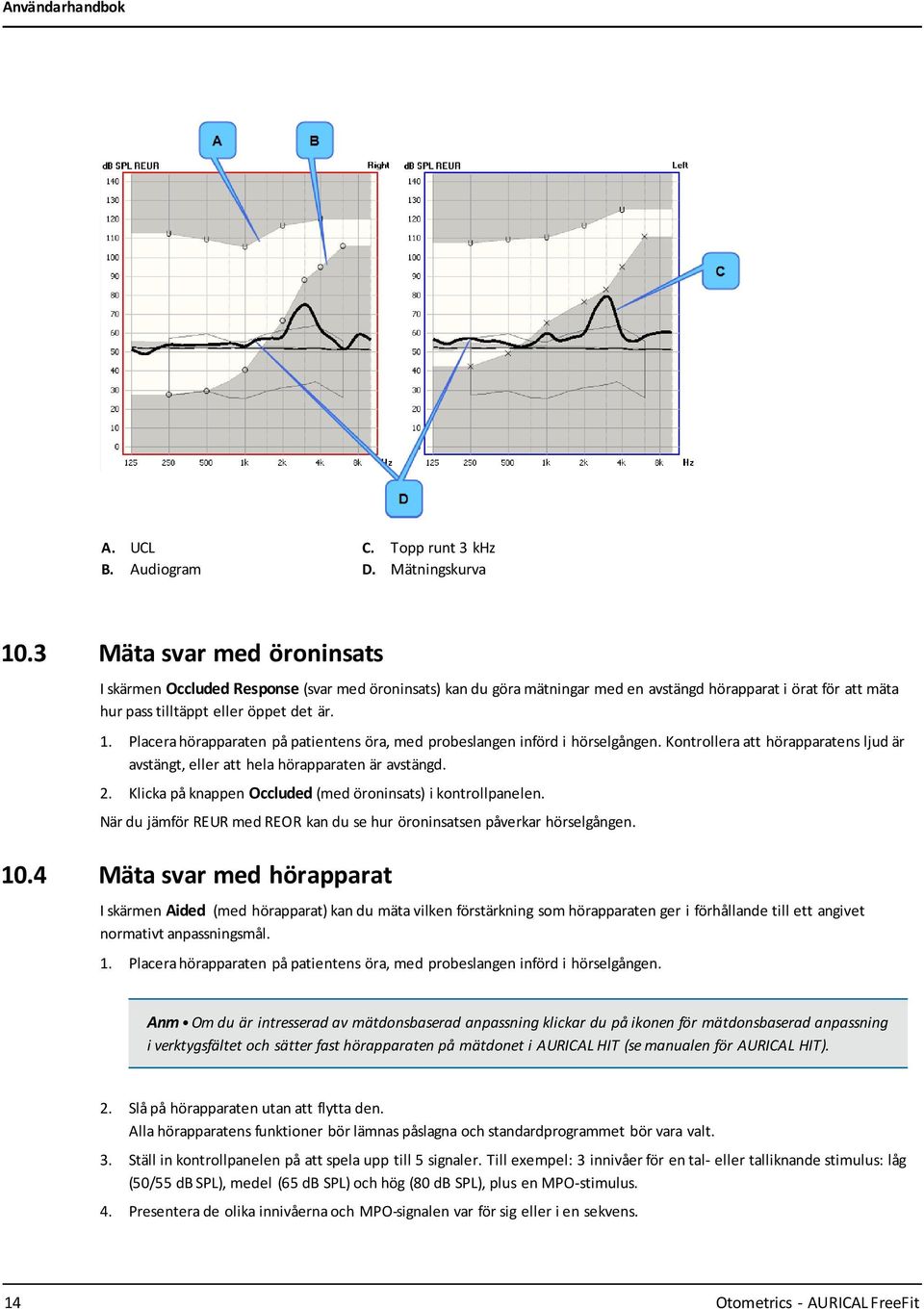 Placera hörapparaten på patientens öra, med probeslangen införd i hörselgången. Kontrollera att hörapparatens ljud är avstängt, eller att hela hörapparaten är avstängd. 2.