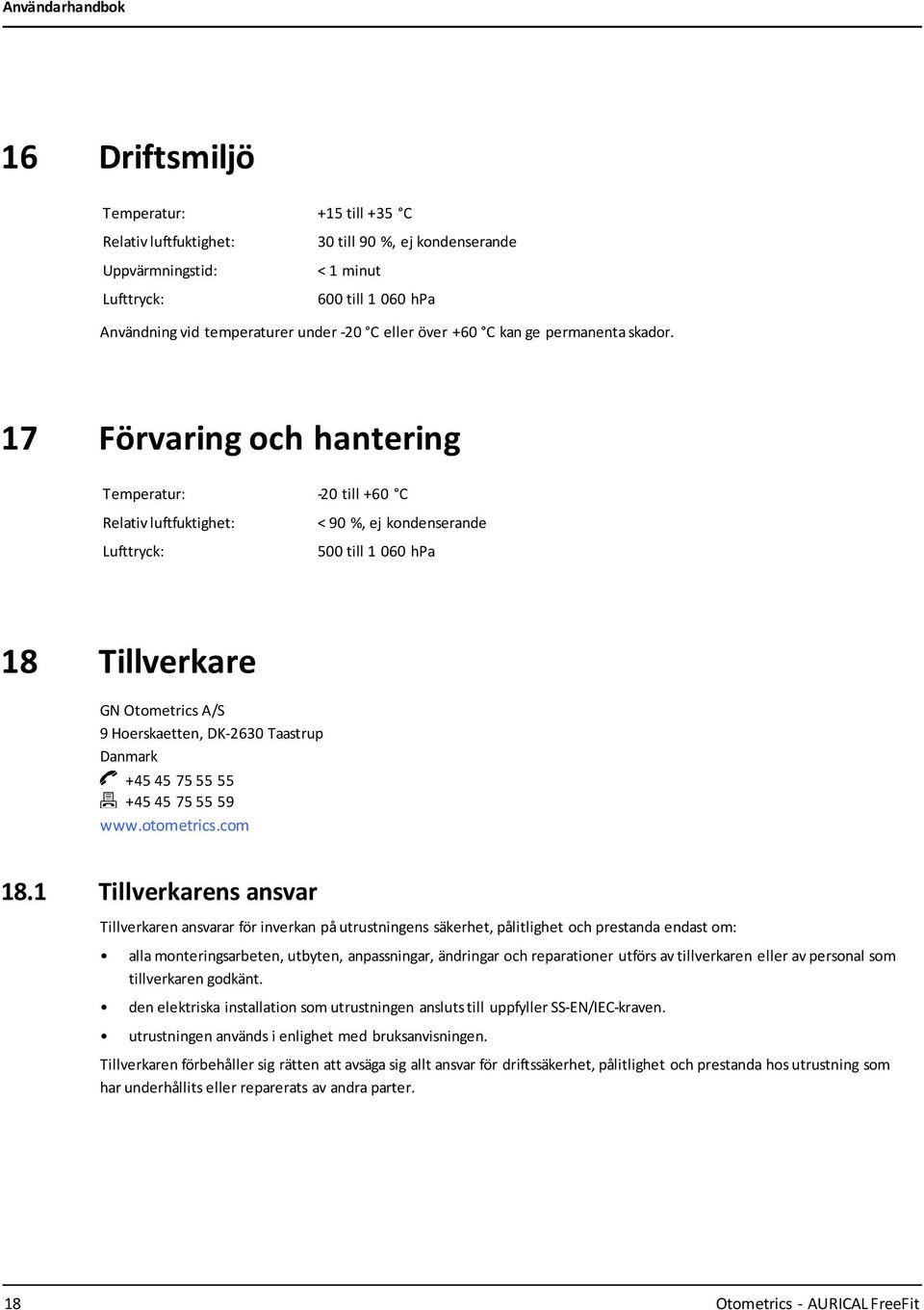 17 Förvaring och hantering Temperatur: -20 till +60 C Relativ luftfuktighet: Lufttryck: < 90 %, ej kondenserande 500 till 1 060 hpa 18 Tillverkare GN Otometrics A/S 9 Hoerskaetten, DK-2630 Taastrup