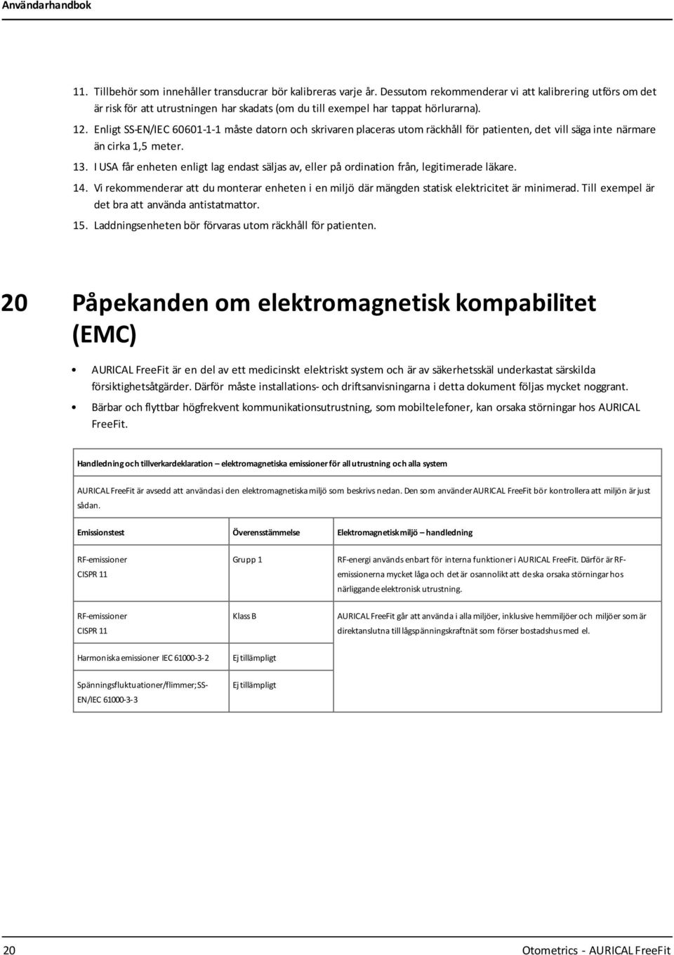 Enligt SS-EN/IEC 60601-1-1 måste datorn och skrivaren placeras utom räckhåll för patienten, det vill säga inte närmare än cirka 1,5 meter. 13.