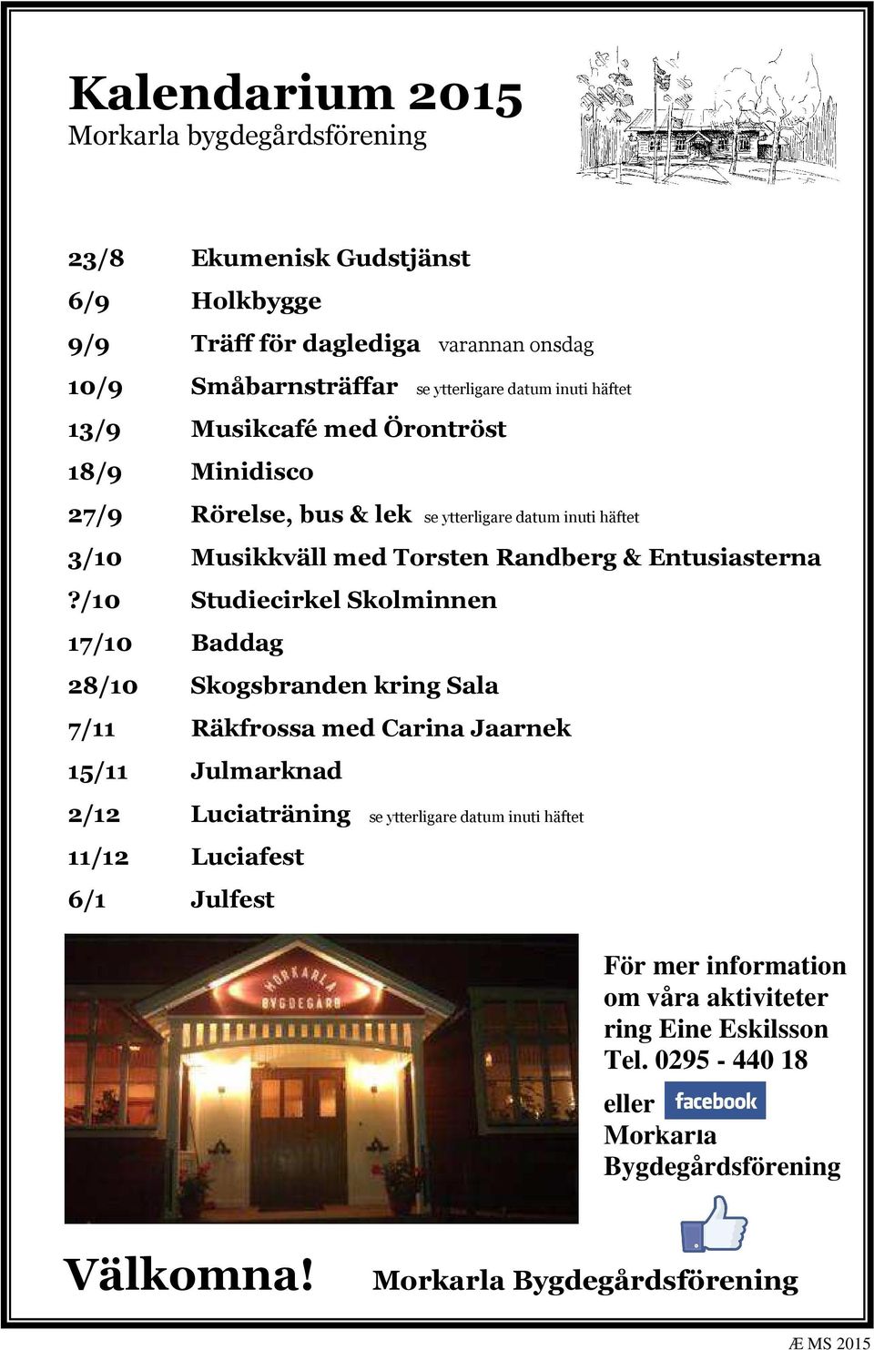 /10 Studiecirkel Skolminnen 17/10 Baddag 28/10 Skogsbranden kring Sala 7/11 Räkfrossa med Carina Jaarnek 15/11 Julmarknad 2/12 Luciaträning se ytterligare datum inuti häftet