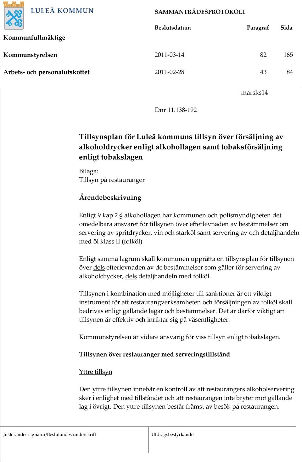 Ärendebeskrivning Enligt 9 kap 2 alkohollagen har kommunen och polismyndigheten det omedelbara ansvaret för tillsynen över efterlevnaden av bestämmelser om servering av spritdrycker, vin och starköl