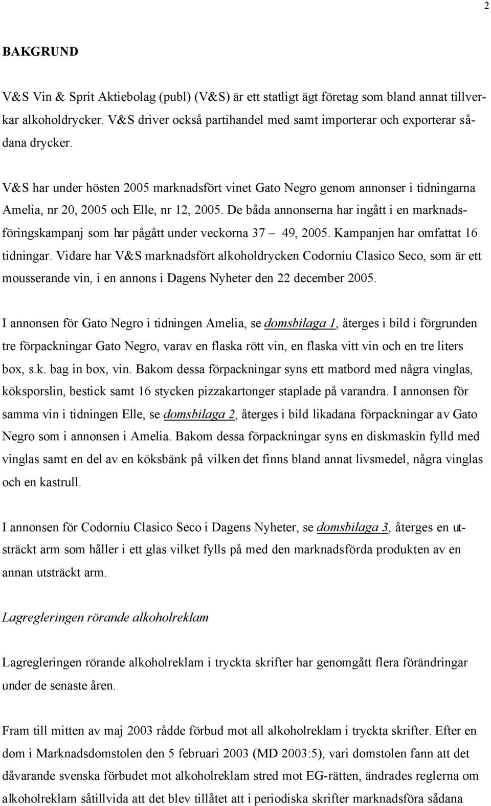 V&S har under hösten 2005 marknadsfört vinet Gato Negro genom annonser i tidningarna Amelia, nr 20, 2005 och Elle, nr 12, 2005.