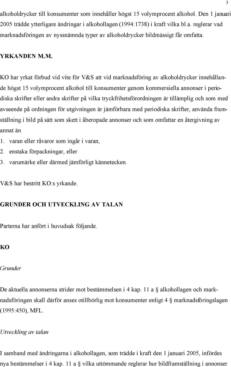 M. KO har yrkat förbud vid vite för V&S att vid marknadsföring av alkoholdrycker innehållande högst 15 volymprocent alkohol till konsumenter genom kommersiella annonser i periodiska skrifter eller