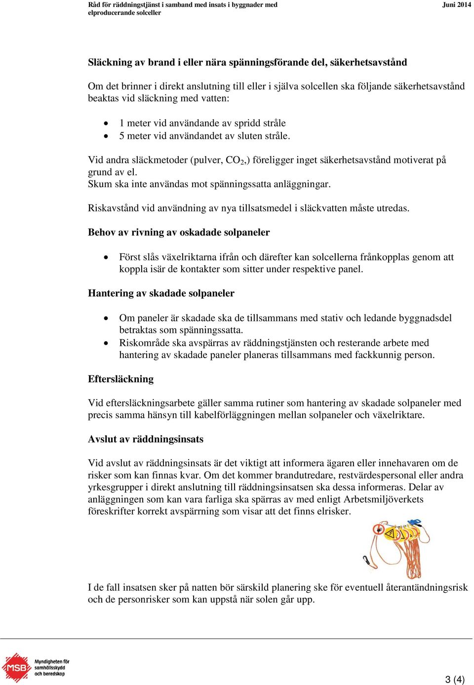 Skum ska inte användas mot spänningssatta anläggningar. Riskavstånd vid användning av nya tillsatsmedel i släckvatten måste utredas.