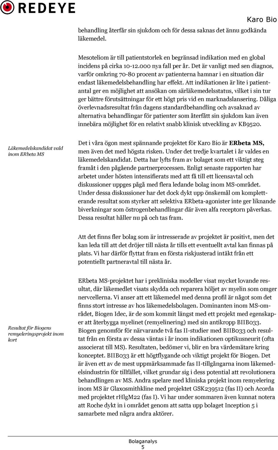 Att indikationen är lite i patientantal ger en möjlighet att ansökan om särläkemedelsstatus, vilket i sin tur ger bättre förutsättningar för ett högt pris vid en marknadslansering.