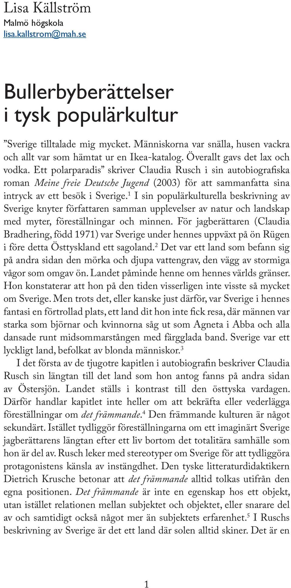 Ett polarparadis skriver Claudia Rusch i sin autobiogra ska roman Meine freie Deutsche Jugend (2003) för att sammanfatta sina intryck av ett besök i Sverige.