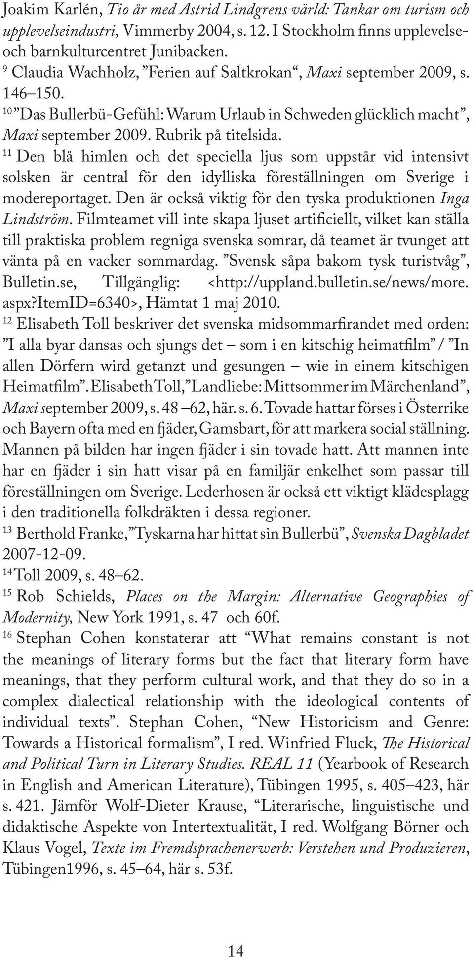 11 Den blå himlen och det speciella ljus som uppstår vid intensivt solsken är central för den idylliska föreställningen om Sverige i modereportaget.