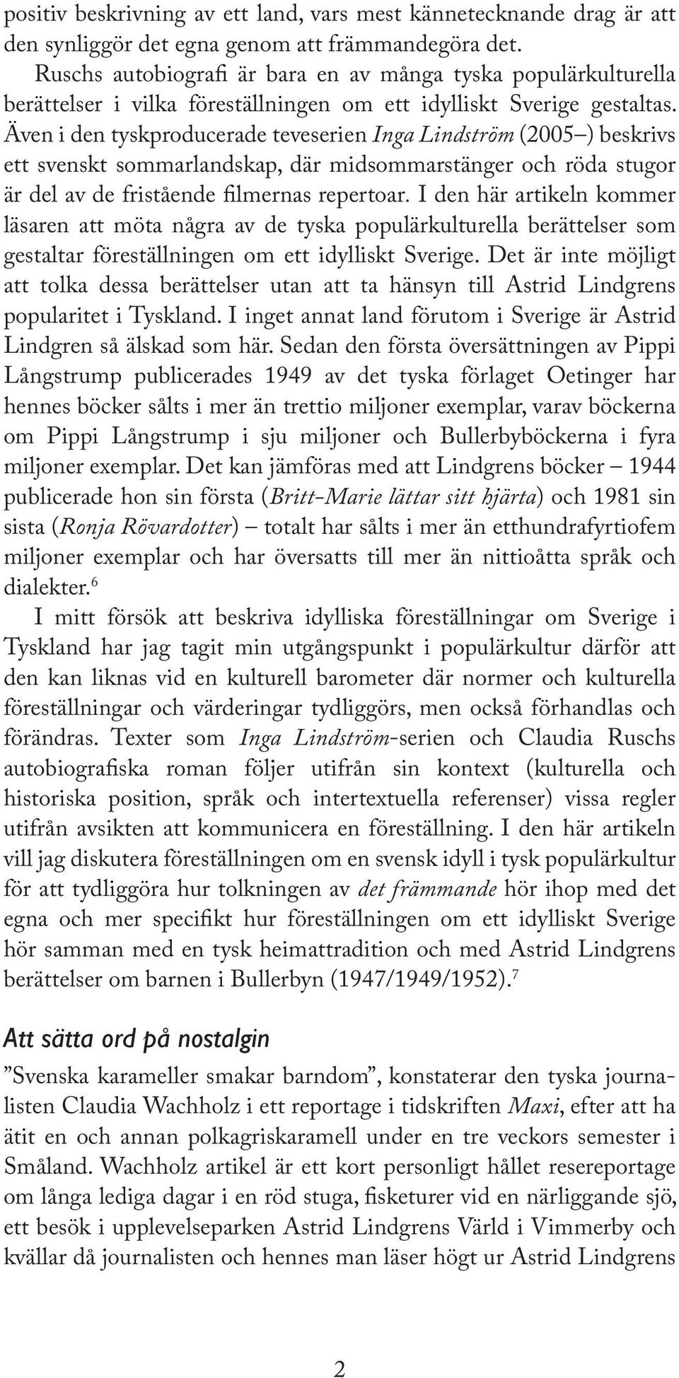 Även i den tyskproducerade teveserien Inga Lindström (2005 ) beskrivs ett svenskt sommarlandskap, där midsommarstänger och röda stugor är del av de fristående lmernas repertoar.