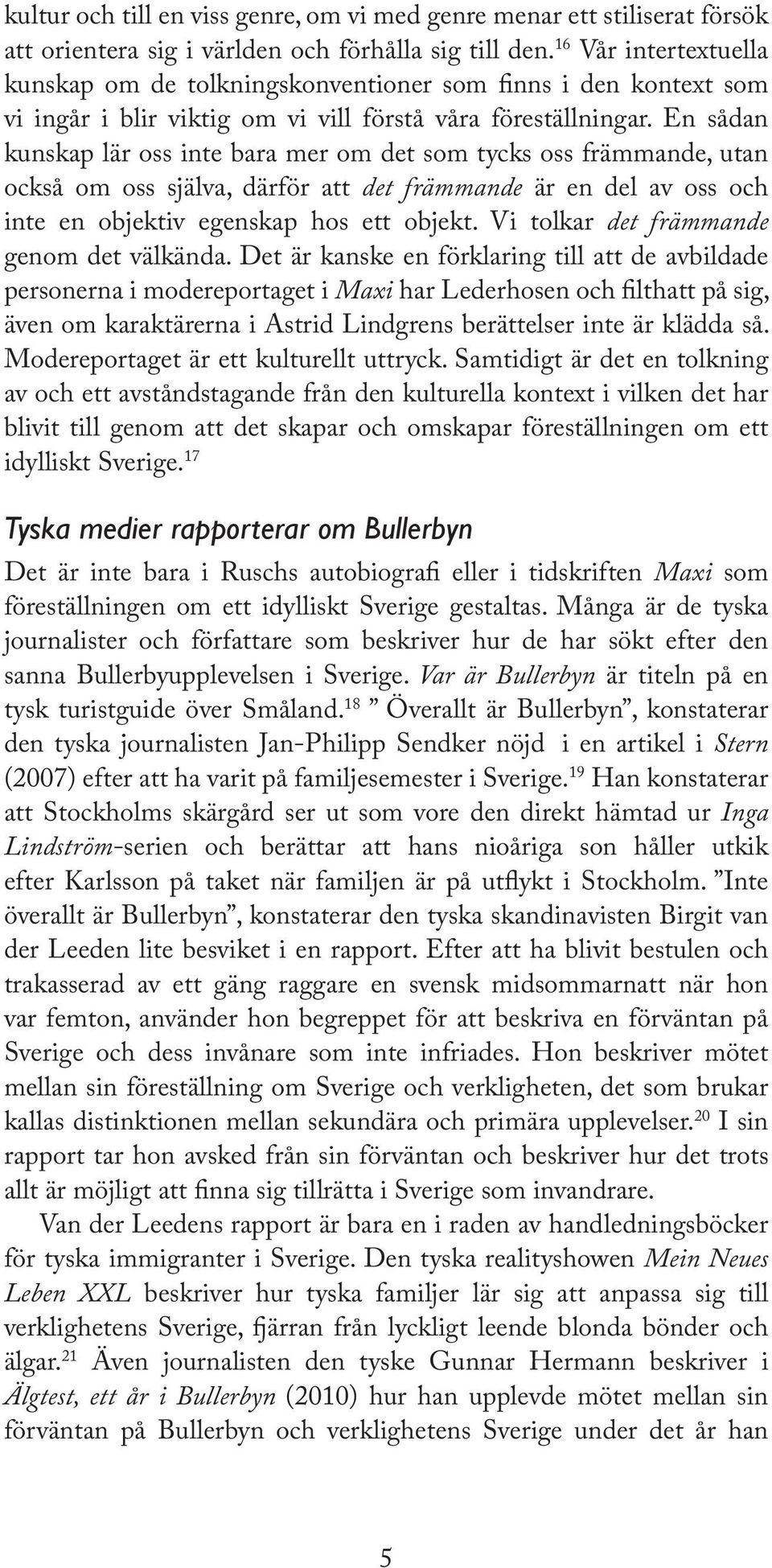 En sådan kunskap lär oss inte bara mer om det som tycks oss främmande, utan också om oss själva, därför att det främmande är en del av oss och inte en objektiv egenskap hos ett objekt.