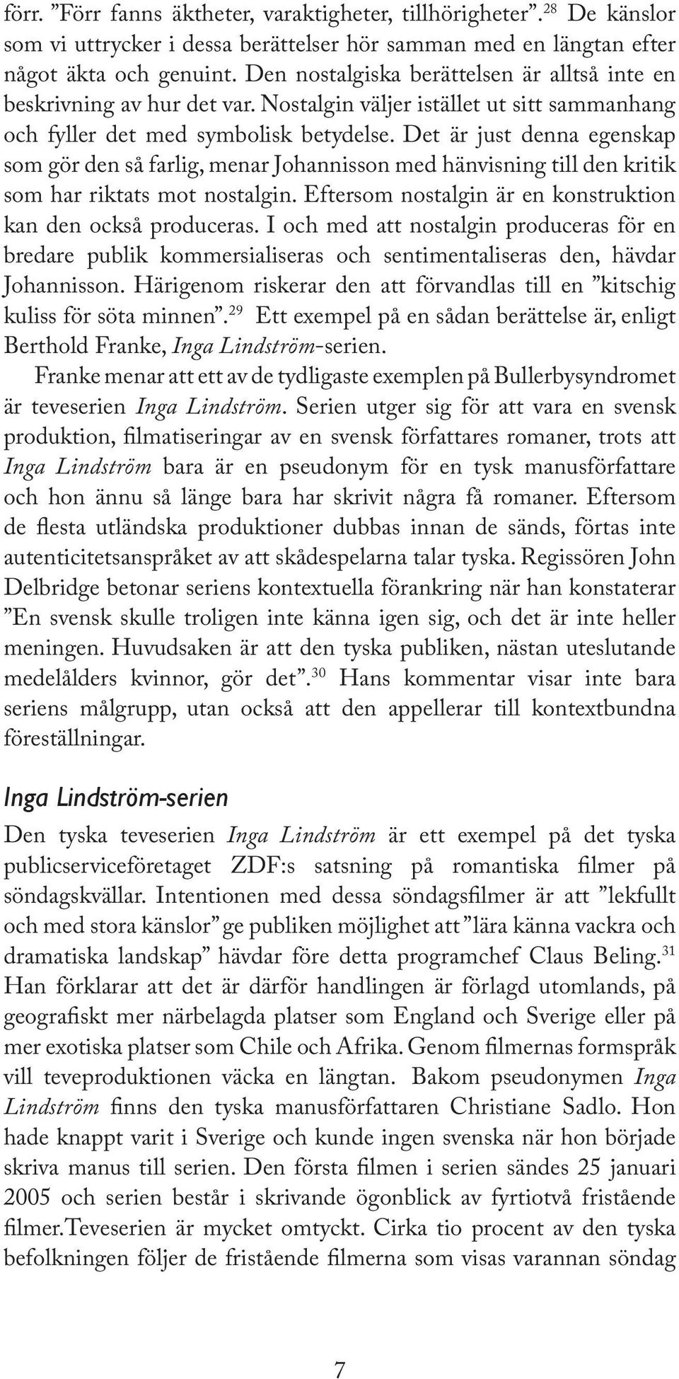 Det är just denna egenskap som gör den så farlig, menar Johannisson med hänvisning till den kritik som har riktats mot nostalgin. Eftersom nostalgin är en konstruktion kan den också produceras.