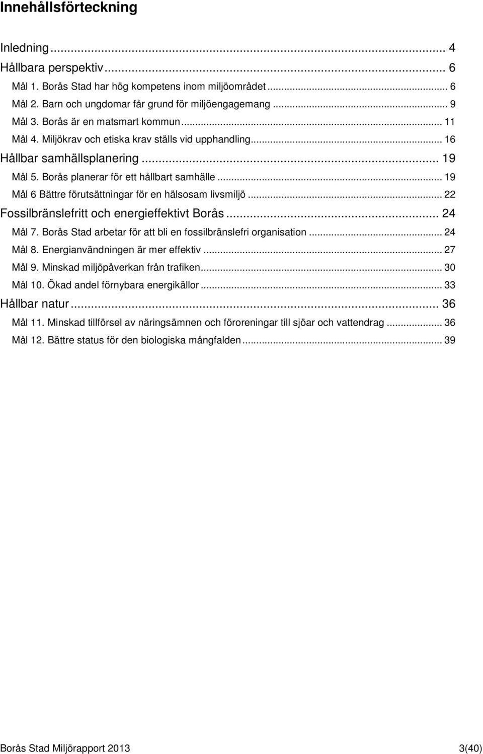 .. 19 Mål 6 Bättre förutsättningar för en hälsosam livsmiljö... 22 Fossilbränslefritt och energieffektivt Borås... 24 Mål 7. Borås Stad arbetar för att bli en fossilbränslefri organisation... 24 Mål 8.