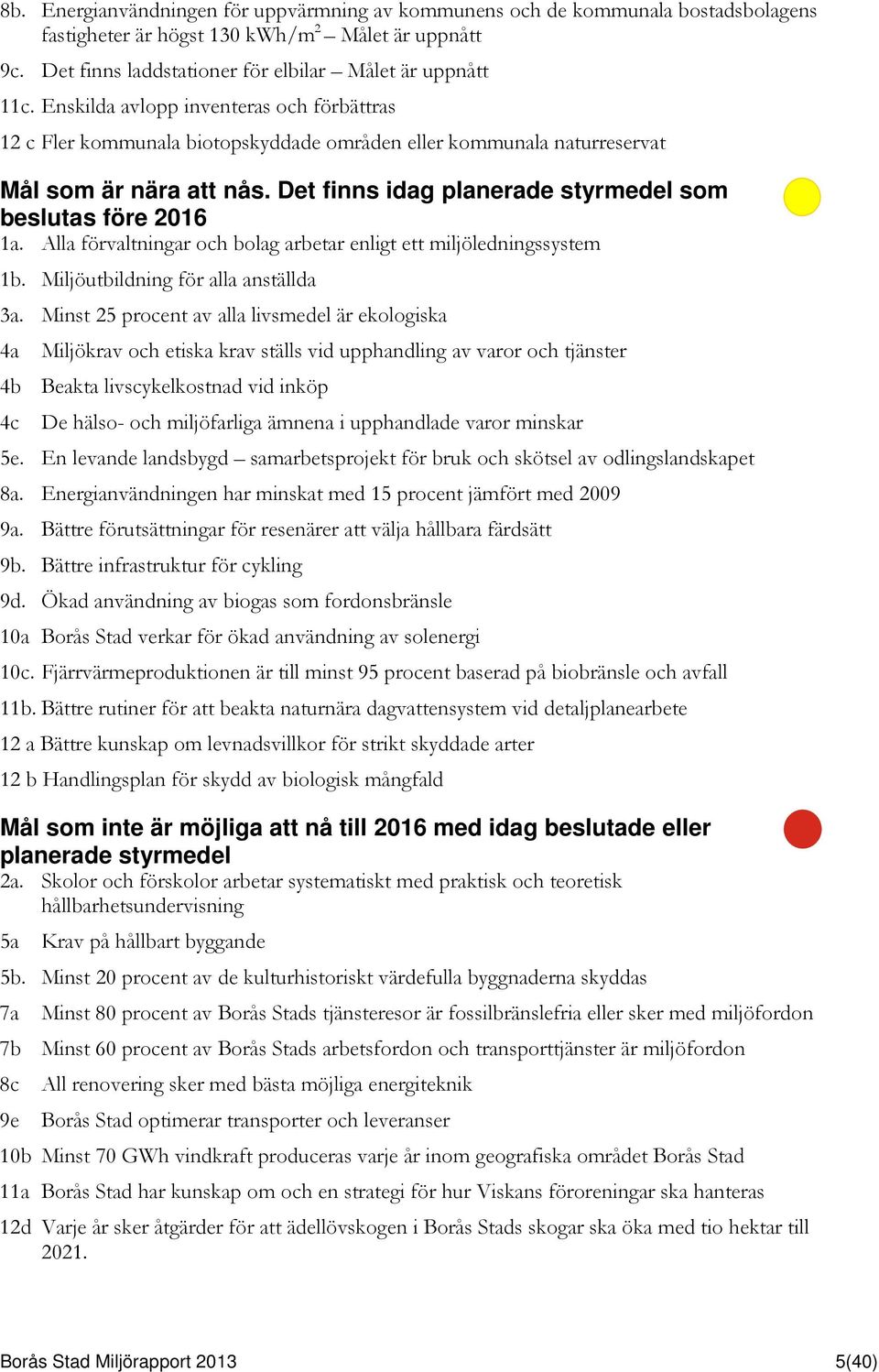 Det finns idag planerade styrmedel som beslutas före 2016 1a. Alla förvaltningar och bolag arbetar enligt ett miljöledningssystem 1b. Miljöutbildning för alla anställda 3a.