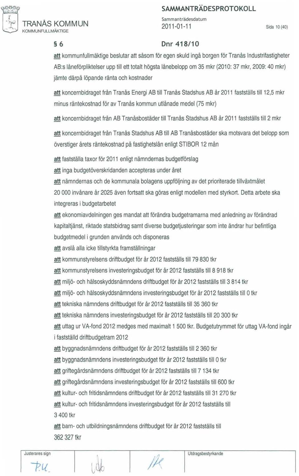 mkr (2010: 37 mkr, 2009: 40 mkr) jämte därpå löpande ränta och kostnader att koncernbidraget från Tranås Energi AB till Tranås Stadshus AB år 2011 fastställs till 12,5 mkr minus räntekostnad för av