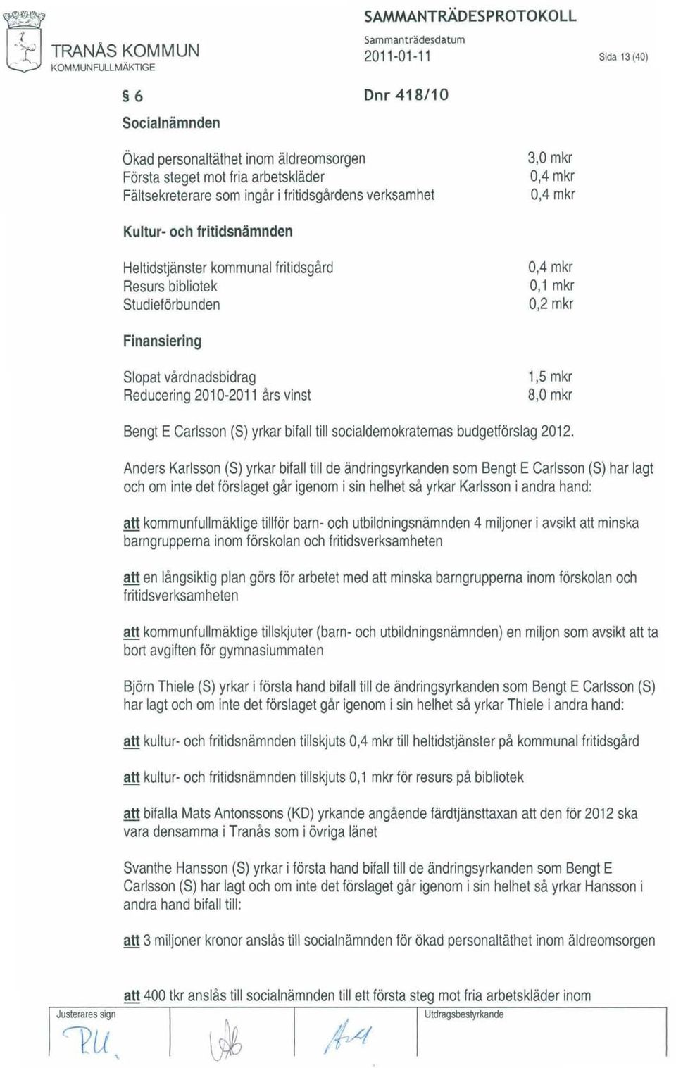 Kultur- och fritidsnämnden Heltidstjänster kommunal fritidsgård Resurs bibliotek Studieförbunden 0,4 mkr 0,1 mkr 0,2 mkr Finansiering Slopat vårdnadsbidrag Reducering 2010-2011 års vinst 1,5 mkr 8,0