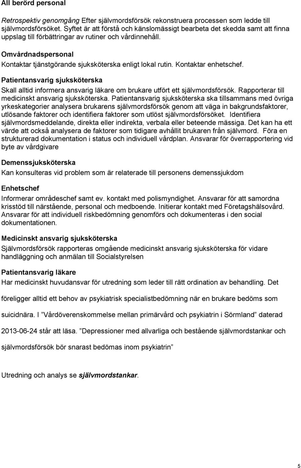 Omvårdnadspersonal Kontaktar tjänstgörande sjuksköterska enligt lokal rutin. Kontaktar enhetschef.