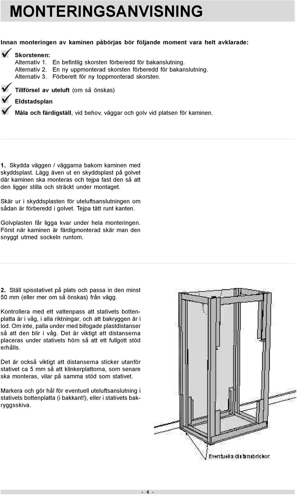 Tillförsel av uteluft (om så önskas) Eldstadsplan Måla och färdigställ, vid behov, väggar och golv vid platsen för kaminen. 1. Skydda väggen / väggarna bakom kaminen med skyddsplast.