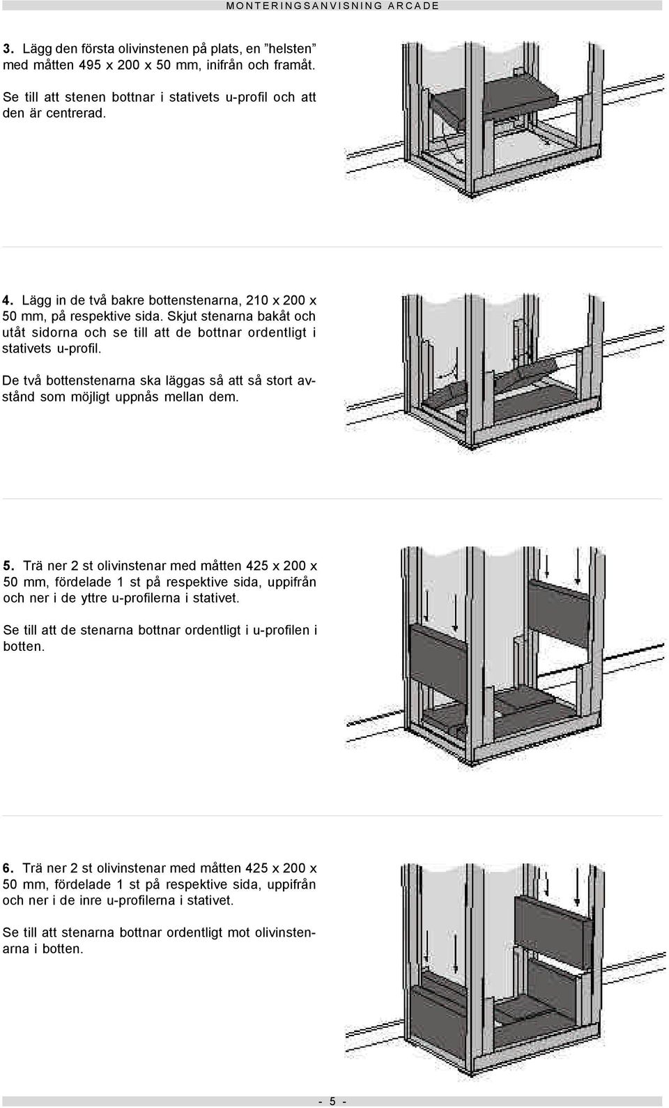 Skjut stenarna bakåt och utåt sidorna och se till att de bottnar ordentligt i stativets u-profil. De två bottenstenarna ska läggas så att så stort avstånd som möjligt uppnås mellan dem. 5.
