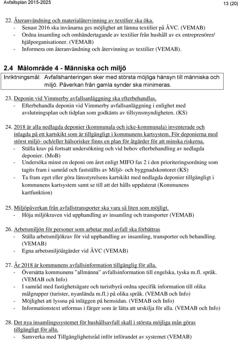 4 Målområde 4 - Människa och miljö Inriktningsmål: Avfallshanteringen sker med största möjliga hänsyn till människa och miljö. Påverkan från gamla synder ska minimeras. 23.