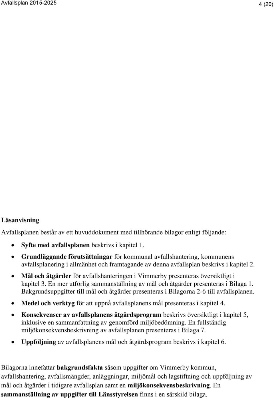 Mål och åtgärder för avfallshanteringen i Vimmerby presenteras översiktligt i kapitel 3. En mer utförlig sammanställning av mål och åtgärder presenteras i Bilaga 1.