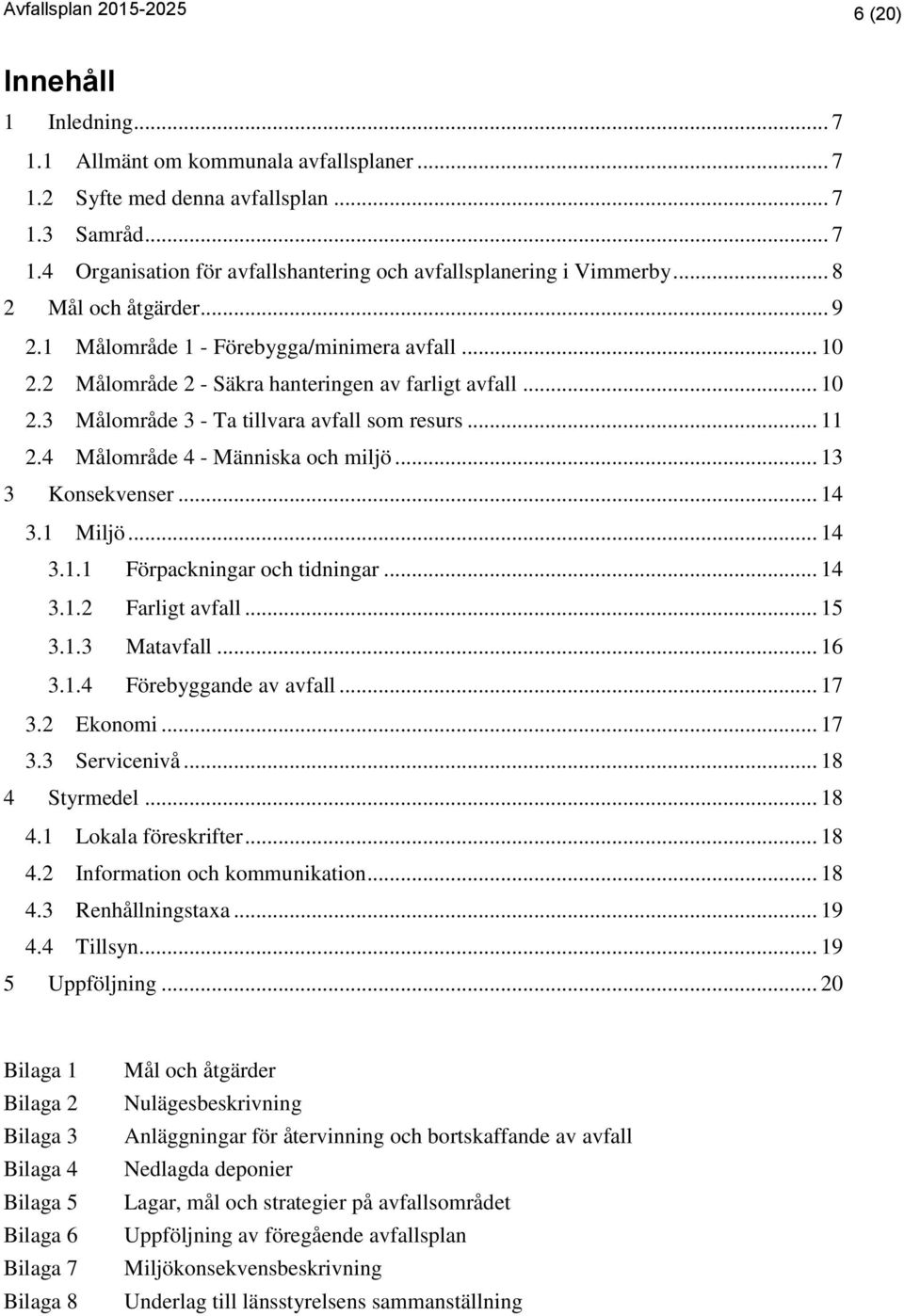 4 Målområde 4 - Människa och miljö... 13 3 Konsekvenser... 14 3.1 Miljö... 14 3.1.1 Förpackningar och tidningar... 14 3.1.2 Farligt avfall... 15 3.1.3 Matavfall... 16 3.1.4 Förebyggande av avfall.