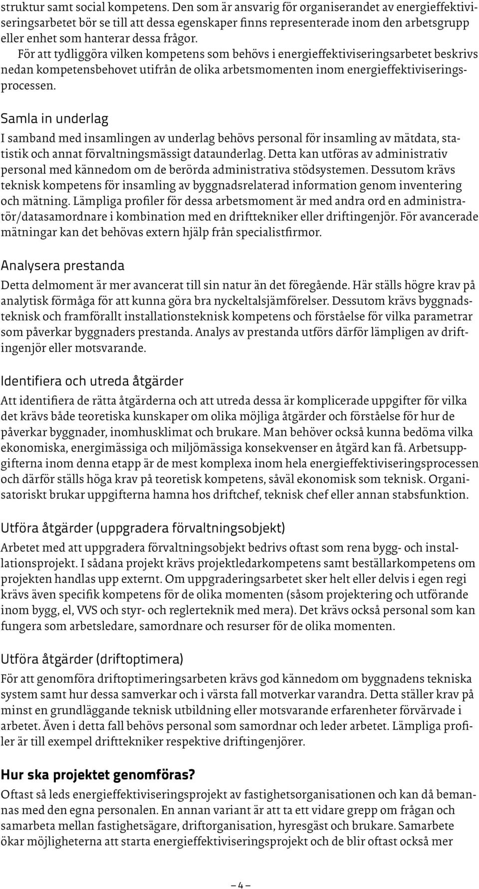 För att tydliggöra vilken kompetens som behövs i energieffektiviseringsarbetet beskrivs nedan kompetensbehovet utifrån de olika arbetsmomenten inom energieffektiviseringsprocessen.