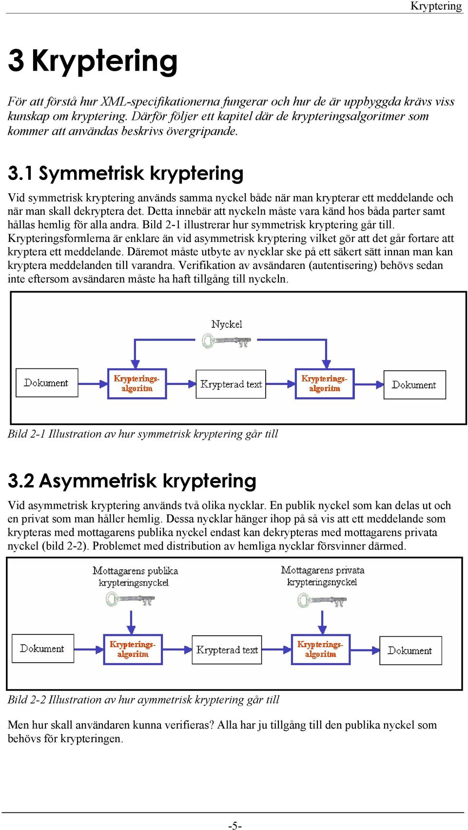 1 Symmetrisk kryptering Vid symmetrisk kryptering används samma nyckel både när man krypterar ett meddelande och när man skall dekryptera det.