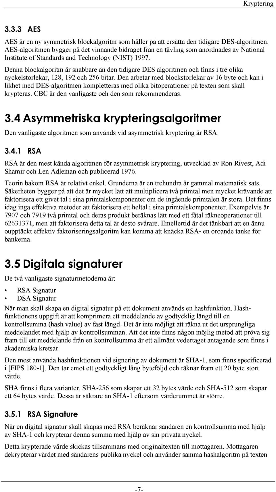 Denna blockalgoritm är snabbare än den tidigare DES algoritmen och finns i tre olika nyckelstorlekar, 128, 192 och 256 bitar.