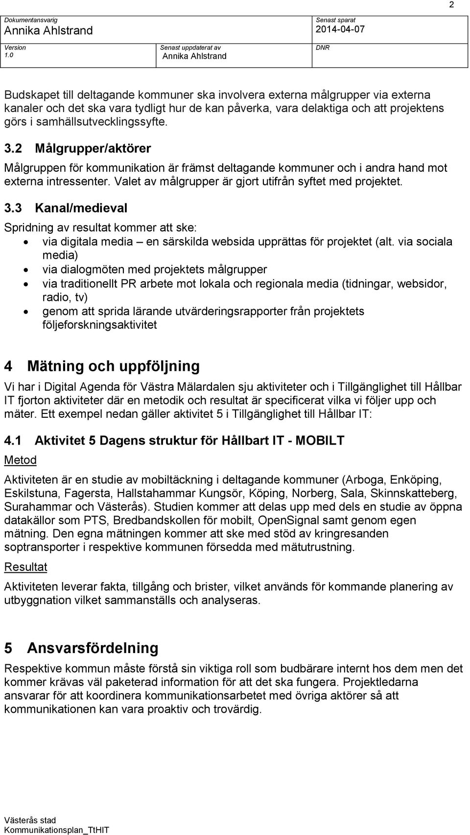 Valet av målgrupper är gjrt utifrån syftet med prjektet. 3.3 Kanal/medieval Spridning av resultat kmmer att ske: via digitala media en särskilda websida upprättas för prjektet (alt.