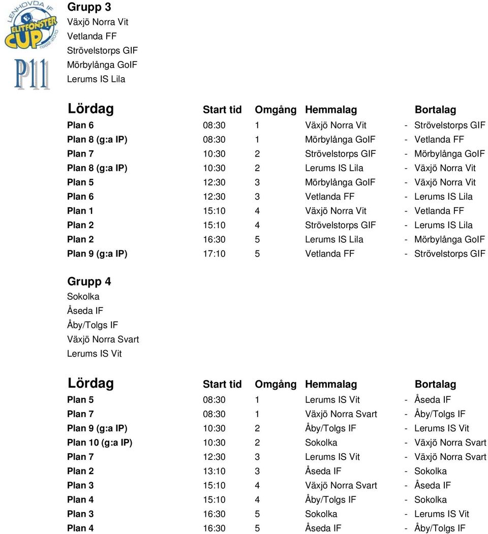 1 15:10 4 Växjö Norra Vit - Vetlanda FF Plan 2 15:10 4 Strövelstorps GIF - Lerums IS Lila Plan 2 16:30 5 Lerums IS Lila - Mörbylånga GoIF Plan 9 (g:a IP) 17:10 5 Vetlanda FF - Strövelstorps GIF Grupp