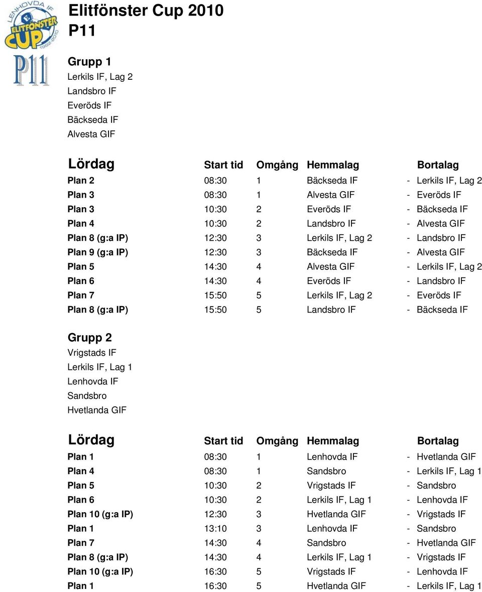 Lerkils IF, Lag 2 Plan 6 14:30 4 Everöds IF - Landsbro IF Plan 7 15:50 5 Lerkils IF, Lag 2 - Everöds IF Plan 8 (g:a IP) 15:50 5 Landsbro IF - Bäckseda IF Vrigstads IF Lerkils IF, Lag 1 Lenhovda IF